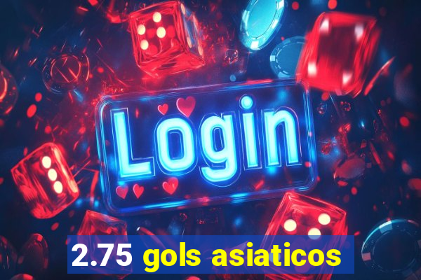 2.75 gols asiaticos